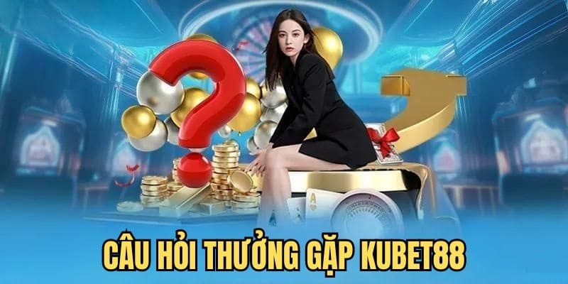 FAQ câu hỏi thường gặp Những thắc mắc từ thành viên Kubet88