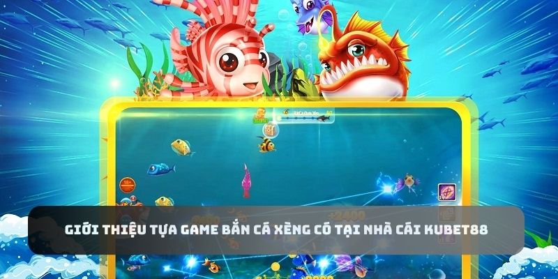 Giới thiệu tựa game bắn cá xèng có tại nhà cái Kubet88