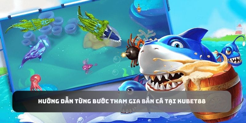 Hướng dẫn từng bước tham gia bắn cá tại Kubet88