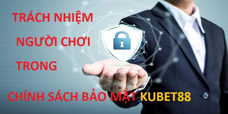 Trách nhiệm người chơi trong chính sách bảo mật Kubet88