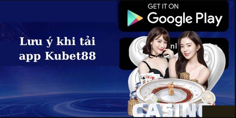 Một số lưu ý quan trọng khi thực hiện download app Kubet88